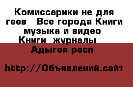 Комиссарики не для геев - Все города Книги, музыка и видео » Книги, журналы   . Адыгея респ.